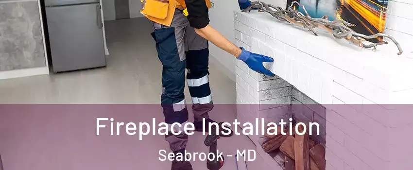 Fireplace Installation Seabrook - MD